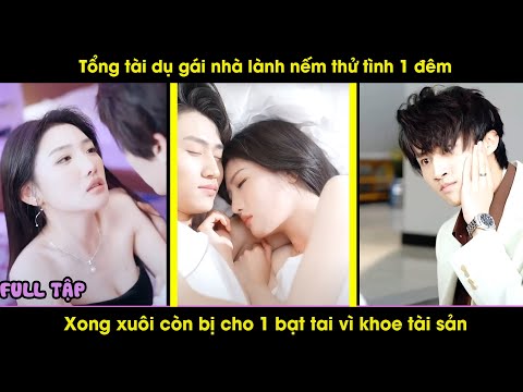 Tổng tài dụ gái nhà lành nếm thử tình 1 đêm, xong xuôi còn bị bạt tai vì khoe tài sản | Review phim