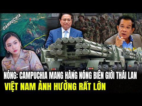 Nóng: Campuchia Mang Hàng Nóng Ra Biên Giới Thái Lan: Việt Nam Ảnh Hưởng Rất Lớn | Lịch Sử Quân Sự