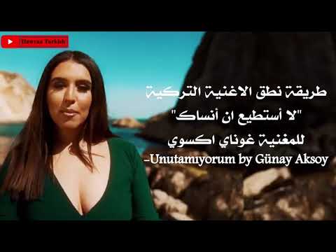 طريقة نطق اغنية لا استطيع ان انساك للمغنية غوناي اكسوي - Unutamıyorum