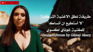 طريقة نطق اغنية لا استطيع ان انساك للمغنية غوناي اكسوي - Unutamıyorum