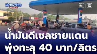 น้ำมันดีเซลชายแดนพุ่งทะลุ 40 บาทต่อลิตร | ห้องข่าวภาคเที่ยง