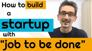 How To Build A Startup With "Job To Be Done"