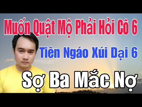 🟢 Muốn quật mộ phải hỏi Cô 6, Tiên Ngáo xúi dại 6, Sợ Ba mắc nợ