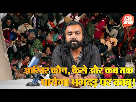 आखिर कौन, कैसे और कब तक पायेगा भगदड़ पर काबू! Azad Sipahi