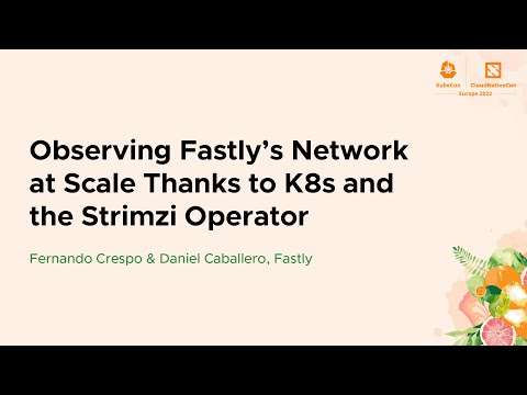 Observing Fastly’s Network at Scale Thanks to K8s and the Stri… Fernando Crespo & Daniel Caballero