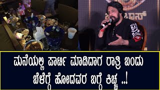 ಮನೆಯಲ್ಲಿ ಪಾರ್ಟಿ ಮಾಡಿದಾಗ ರಾತ್ರಿ ಬಂದು ಬೆಳೆಗ್ಗೆ ಹೋದವರ ಬಗ್ಗೆ ಕಿಚ್ಚ ..!