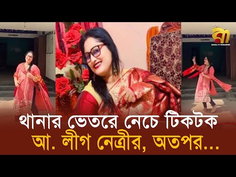 থানার ভেতরে টিকটক করে আওয়ামী লীগ নেত্রী ধরা | Awami league | Tiktok | Bangla TV