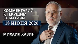 Комментарий к текущим событиям от 18 июня 2026 года. Михаил Хазин