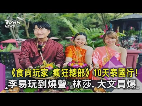 《食尚玩家 瘋狂總部》10天泰國行!李易玩到燒聲 林莎.大文買爆｜TVBS新聞