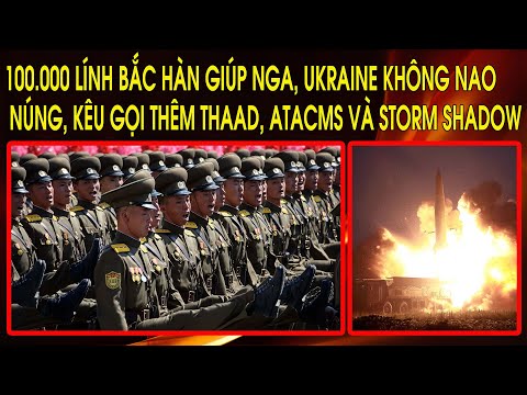 100.000 lính Bắc Hàn giúp Nga, Ukraine không nao núng, kêu gọi thêm THAAD, ATACMS và Storm Shadow