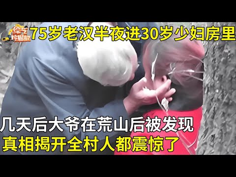 75岁老汉半夜两点溜进30岁少妇房里,几天后大爷在荒山后被发现,真相揭开全村人都震惊了【真相纪实】