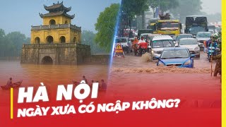 HÀ NỘI BIẾN THÀNH BIỂN NƯỚC | NGÀY XƯA CÓ NGẬP HAY KHÔNG?