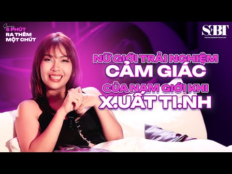 [5 Phút Ra Thêm Một Chút] Nữ giới trải nghiệm cảm giác của Nam giới khi xu.ất ti.nh? | SEBT