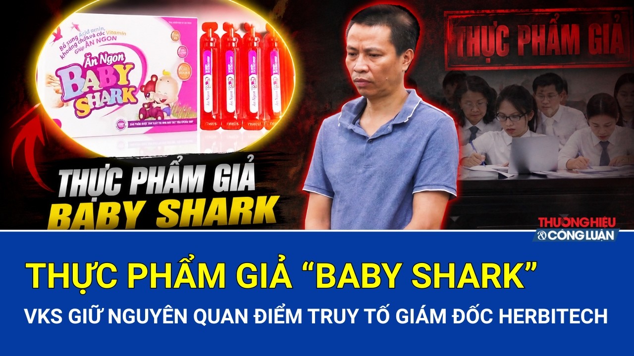 Chuyển động 389 ngày 15/7: Vks giữ nguyên quan điểm truy tố giám đốc herbitech trong vụ thực phẩm giả “Baby Shark”