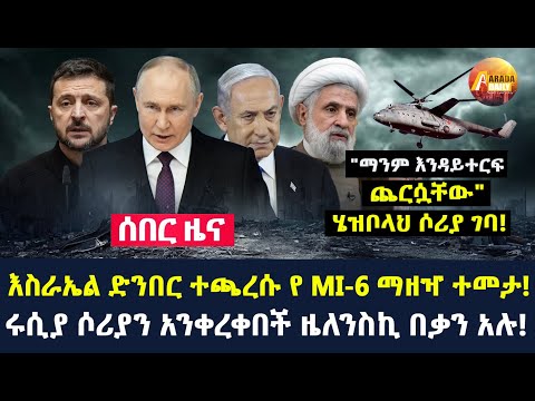 Arada daily news: እስራኤል ድንበር ተጫረሱ የ MI-6 ማዘዣ ተመታ!ሩሲያ ሶሪያን አንቀረቀበች ዜለንስኪ በቃን አሉ!