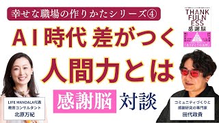 幸せな職場の作りかたシリーズ④:AI時代に最後に差がつく人間力 感謝脳対談