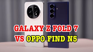 So sánh Galaxy Z Fold 7 vs OPPO Find N5: AI MỚI LÀ VUA GẬP?