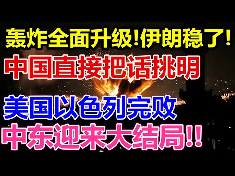 轰炸全面升级、伊朗稳了、中国直接把话挑明、美国以色列完败、中东迎来大结局、