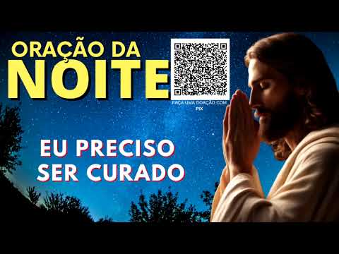 ORAÇÃO DA NOITE = EU PRECISO SER CURADO