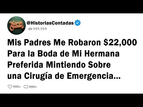 Mis Padres Me Robaron $22,000 Para la Boda de Mi Hermana Preferida Mintiendo Sobre una Cirugía...