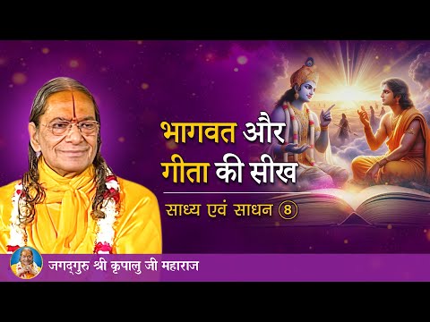 भागवत और गीता की सीख | साध्य एवं साधन-8/9 | Jagadguru Shri Kripalu Ji Maharaj - Pravachan