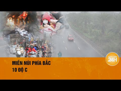 Miền Bắc đón không khí lạnh tăng cường, thấp nhất 10 độ C| Toàn cảnh 24h