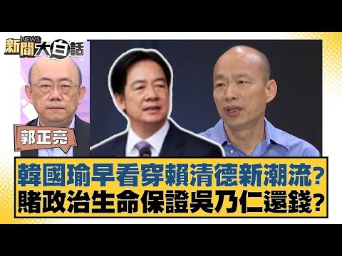 韓國瑜早看穿賴清德新潮流？賭政治生命保證吳乃仁還錢？【新聞大白話】20250109-7｜郭正亮 謝寒冰 黃暐瀚