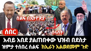 ሰበር- አብይ አበደ ያልጠበቀው ሆነ ኤርትራ ህዝብ በደስታ-ዝምታ ተሰበረ ሰልፍ ወጡ - ከኢራን የተሰማው አዲስ ነገር ጉድ ነው