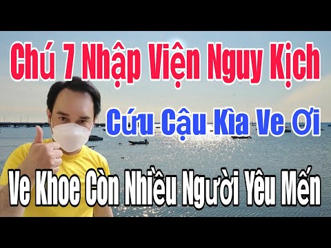 🟢 Chú 7 nhập viện nguy kịch, Cứu Cậu kìa Ve ơi, Ve khoe còn nhiều người yêu mến