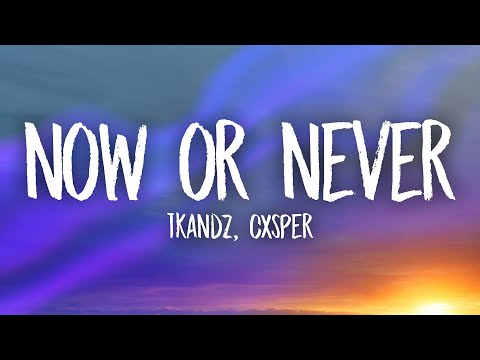 Tkandz, CXSPER - NOW OR NEVER (Lyrics)