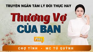 Full Trọn Bộ Truyện Ngắn - Thương Vợ Của Bạn - MC Tú Quỳnh Diễn Đọc Truyện Đời Thực Tế Hay