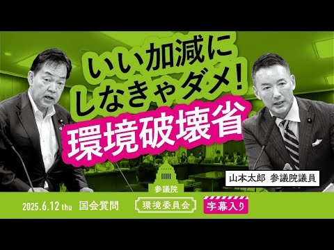 山本太郎【いい加減にしなきゃダメ！ 環境破壊省】 2025.6.12 参議院 環境委員会 字幕・資料入りフル