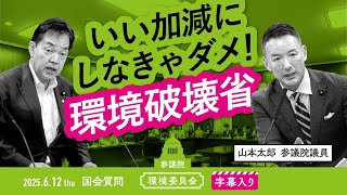 山本太郎【いい加減にしなきゃダメ！ 環境破壊省】 2025.6.12 参議院 環境委員会 字幕・資料入りフル