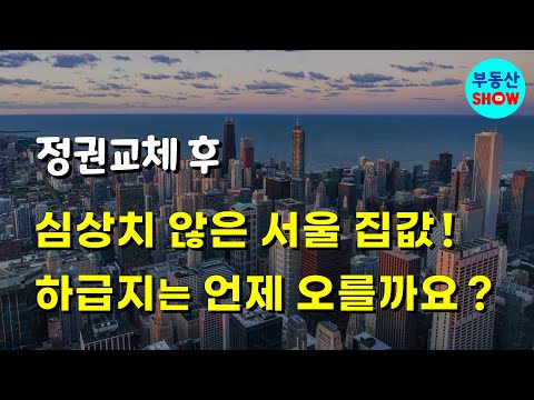 정권교체 후 심상치 않은 서울 집값! 하급지는 언제 오를까요?