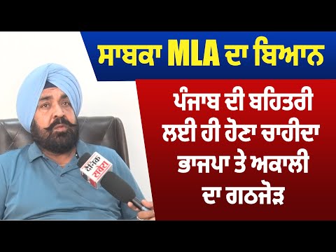 ਸਾਬਕਾ MLA ਦਾ ਬਿਆਨ ਪੰਜਾਬ ਦੀ ਬਹਿਤਰੀ ਲਈ ਹੋਣਾ ਚਾਹੀਦਾ ਹੀ ਭਾਜਪਾ ਤੇ ਅਕਾਲੀ ਦਾ ਗਠਜੋੜ