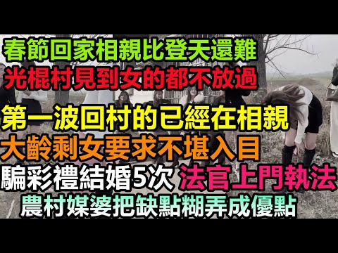 春節相親奇葩場面，大齡剩女各種許願全市都湊不到30人，只要是個女的全村光棍排隊相親，，全民負債還要花錢娶老婆，中國大齡剩女多出1億#中國大齡剩女的奇葩要求#無修飾的中國#未公開的中國#相親