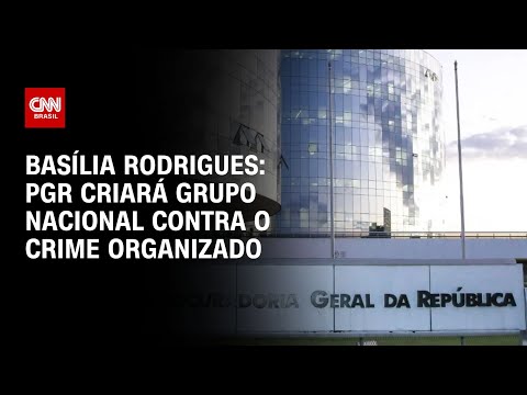 Basília Rodrigues: PGR criará grupo nacional contra crime organizado | LIVE CNN