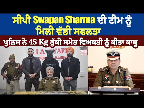 ਸੀਪੀ Swapan Sharma ਦੀ ਟੀਮ ਨੂੰ ਮਿਲੀ ਵੱਡੀ ਸਫਲਤਾ, ਪੁਲਿਸ ਨੇ 45 Kg ਭੁੱਕੀ ਸਮੇਤ ਵਿਅਕਤੀ ਨੂੰ ਕੀਤਾ ਕਾਬੂ