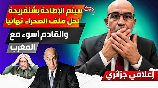 لحل ملف الصحراء المغربية هذا الشيء يجب أن يتم تنحيته عن الجزائر، لأنه يملك عقددة من المغرب قديما