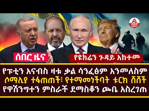 Addis Daily News :ሶማሊያ ተፋጠጠች፣ የተማመነችባት ቱርክ ሸሸችየዩክሬን ጉዳይ አከተመ፣ የፑቲን አናብስ ዛቱ ቃል ሳንፈፅም አንመለስም