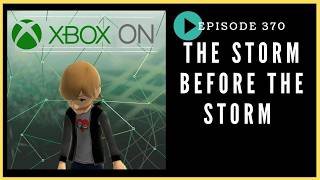 Episode 370: The Storm Before the Storm - Xbox On Podcast