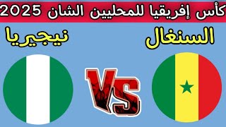 مباراه السنغال ضد نيجيريا اليوم كأس إفريقيا للمحليين الشان 2025