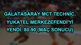 Galatasaray MCT Technic, Yukatel Merkezefendi'yi Yendi: 80-90 (MAÇ SONUCU)