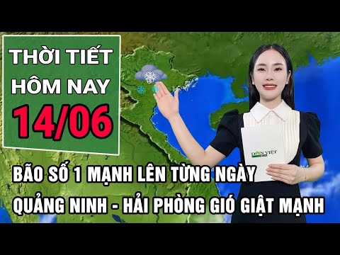 Thời tiết hôm nay 14/6: Bão số 1 mạnh lên từng ngày, Quảng Ninh - Hải Phòng gió giật mạnh