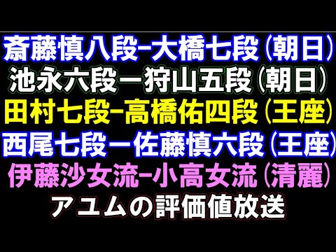 斎藤慎八段ｰ大橋七段(朝日)　池永六段ｰ狩山五段(朝日)、伊藤沙恵女流ｰ小高女流(清麗)　田村七段ｰ高橋佑四段(王座)、西尾七段ｰ佐藤慎六段(王座)　　アユムの評価値放送