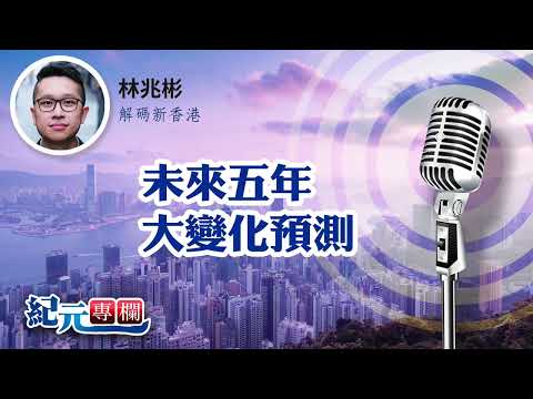 【解碼新香港】林兆彬｜未來五年大變化預測