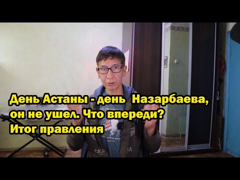 День Астаны - день  Назарбаева, он не ушел. Что впереди? Итог правления