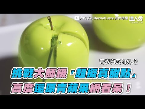 【挑戰大師級「超擬真甜點」 高度還原青蘋果網看呆！】｜大碗拿铁 BowlofLatte