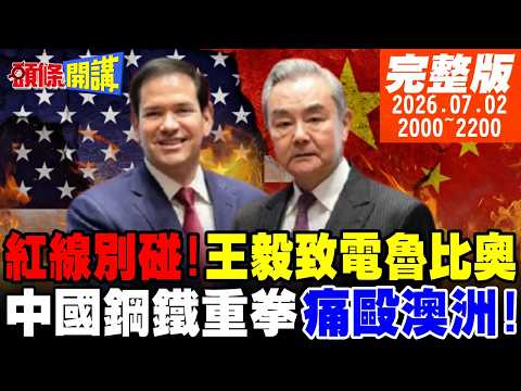 【#頭條開講】習近平首次說出口!王毅致電魯比奧!紅線別碰!連牛奶都搞不定!國台辦大戰陸委會!中國鋼鐵重拳痛毆澳洲! 20260702完整版 @頭條開講HeadlinesTalk
