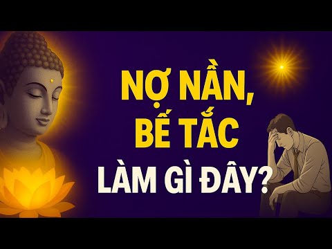 4 LỜI PHẬT DẠY KHI CUỘC SỐNG NỢ NẦN BẾ TẮC – NGHE ĐỂ LÒNG AN LẠI